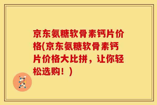 京东氨糖软骨素钙片价格(京东氨糖软骨素钙片价格大比拼，让你轻松选购！)