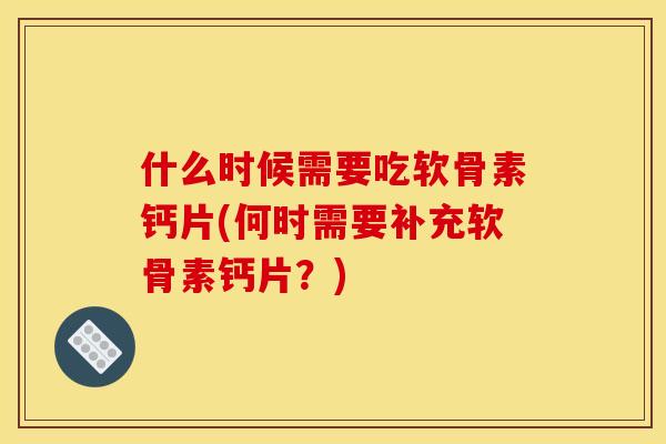 什么时候需要吃软骨素钙片(何时需要补充软骨素钙片？)