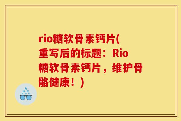 rio糖软骨素钙片(重写后的标题：Rio糖软骨素钙片，维护骨骼健康！)