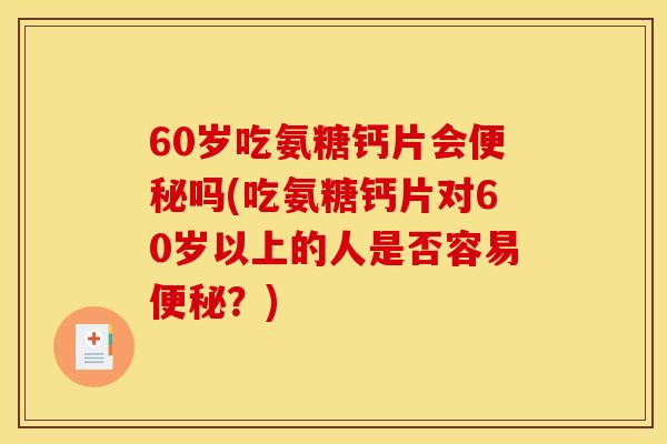 60岁吃氨糖钙片会便秘吗(吃氨糖钙片对60岁以上的人是否容易便秘？)