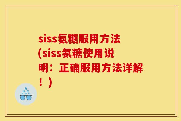 siss氨糖服用方法(siss氨糖使用说明：正确服用方法详解！)