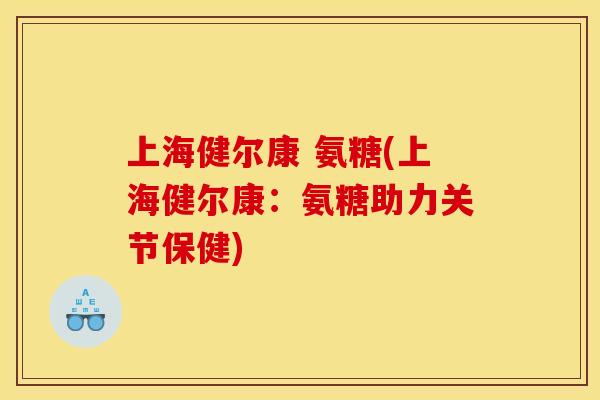上海健尔康 氨糖(上海健尔康：氨糖助力关节保健)