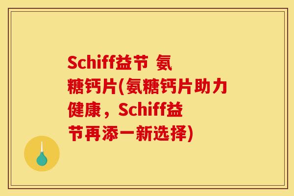 Schiff益节 氨糖钙片(氨糖钙片助力健康，Schiff益节再添一新选择)