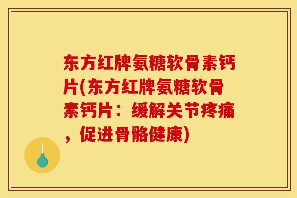 东方红牌氨糖软骨素钙片(东方红牌氨糖软骨素钙片：缓解关节疼痛，促进骨骼健康)