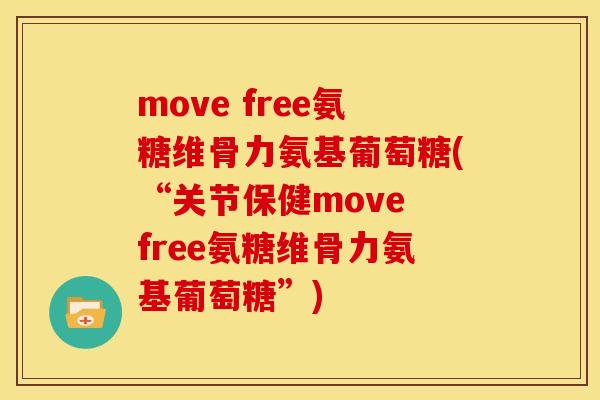 move free氨糖维骨力氨基葡萄糖(“关节保健move free氨糖维骨力氨基葡萄糖”)