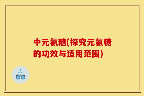 中元氨糖(探究元氨糖的功效与适用范围)