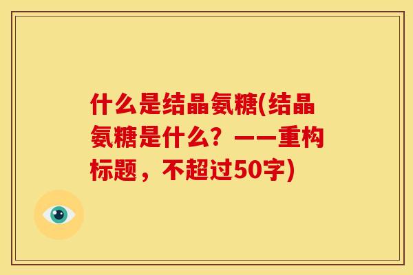 什么是结晶氨糖(结晶氨糖是什么？——重构标题，不超过50字)