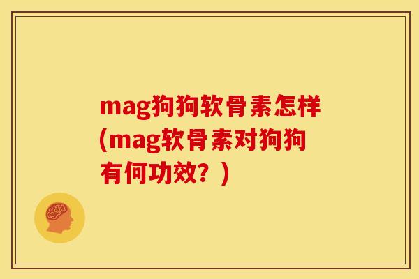 mag狗狗软骨素怎样(mag软骨素对狗狗有何功效?) mag狗狗软骨素怎样(mag软骨素对狗狗有何功效?)