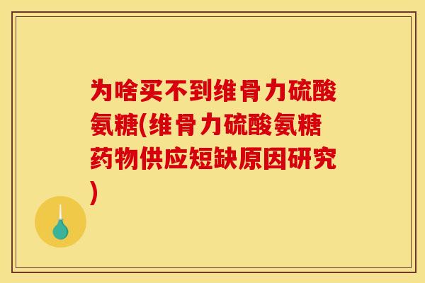 为啥买不到维骨力硫酸氨糖(维骨力硫酸氨糖药物供应短缺原因研究)