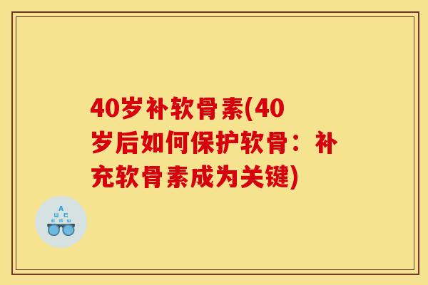 40岁补软骨素(40岁后如何保护软骨:补充软骨素成为关键) 40岁补软骨素(40岁后如何保护软骨:补充软骨素成为关键)