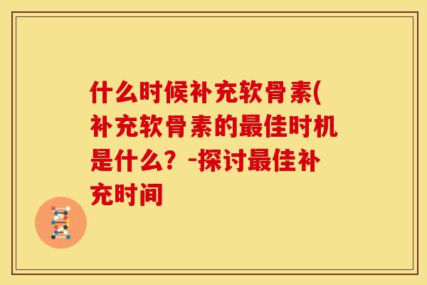 什么时候补充软骨素(补充软骨素的最佳时机是什么？-探讨最佳补充时间