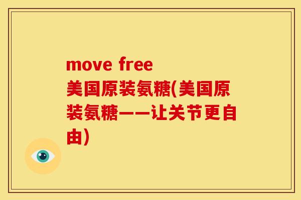 move free 美国原装氨糖(美国原装氨糖——让关节更自由)