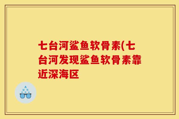 七台河鲨鱼软骨素(七台河发现鲨鱼软骨素靠近深海区 七台河鲨鱼软骨素(七台河发现鲨鱼软骨素靠近深海区