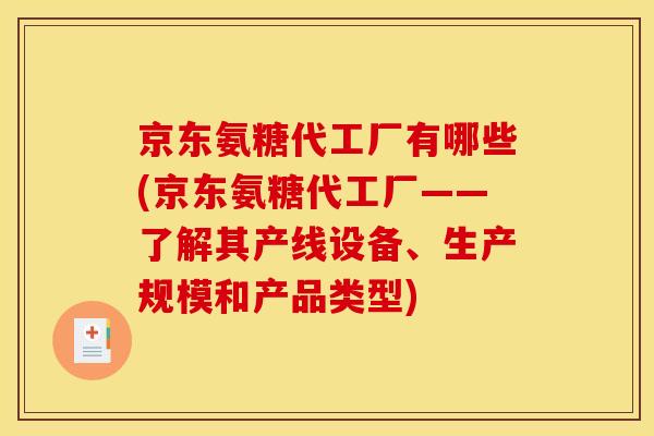 京东氨糖代工厂有哪些(京东氨糖代工厂——了解其产线设备、生产规模和产品类型)