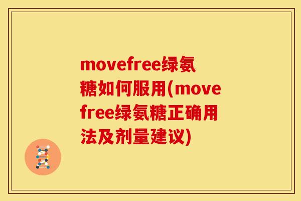 movefree绿氨糖如何服用(movefree绿氨糖正确用法及剂量建议)