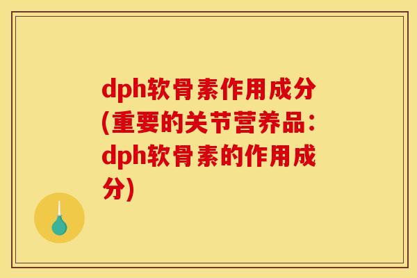 dph软骨素作用成分(重要的关节营养品：dph软骨素的作用成分)