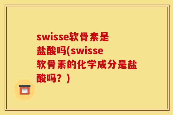swisse软骨素是盐酸吗(swisse软骨素的化学成分是盐酸吗？)