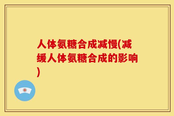 人体氨糖合成减慢(减缓人体氨糖合成的影响)
