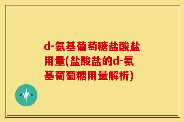 d-氨基葡萄糖盐酸盐用量(盐酸盐的d-氨基葡萄糖用量解析)