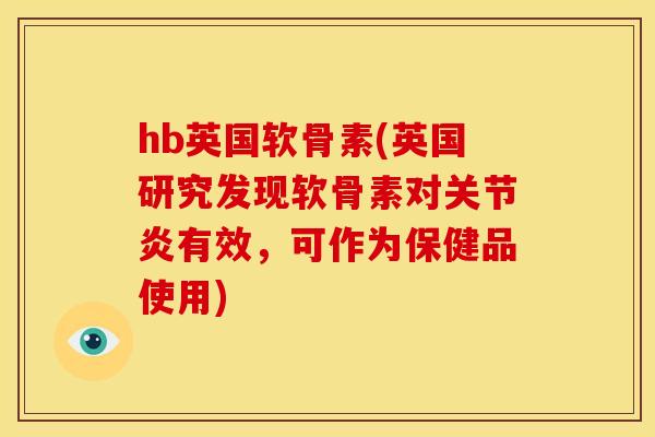 hb英国软骨素(英国研究发现软骨素对关节炎有效，可作为保健品使用)