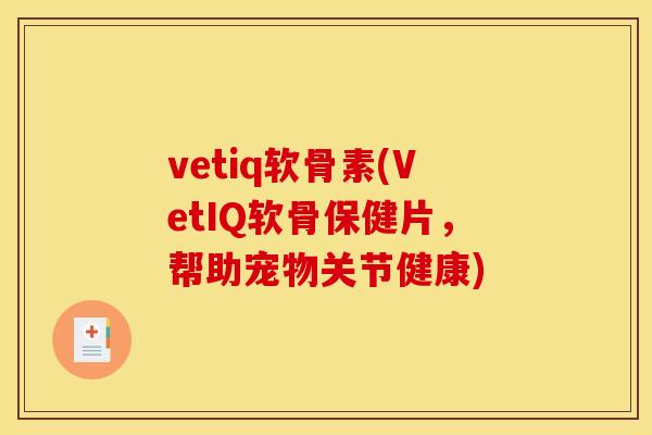 vetiq软骨素(VetIQ软骨保健片，帮助宠物关节健康)