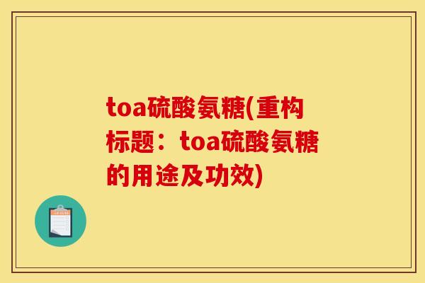 toa硫酸氨糖(重构标题：toa硫酸氨糖的用途及功效)