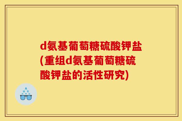 d氨基葡萄糖硫酸钾盐(重组d氨基葡萄糖硫酸钾盐的活性研究)