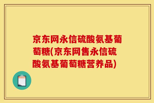 京东网永信硫酸氨基葡萄糖(京东网售永信硫酸氨基葡萄糖营养品)