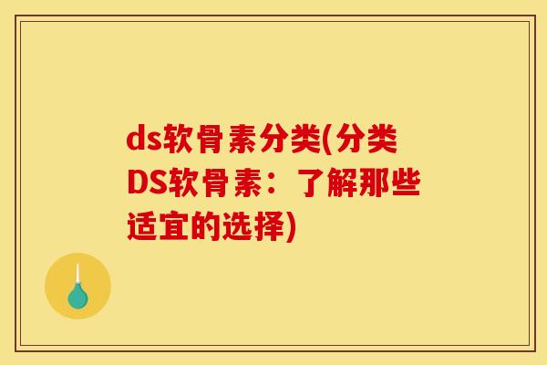 ds软骨素分类(分类DS软骨素：了解那些适宜的选择)
