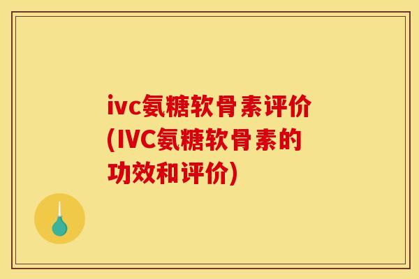 ivc氨糖软骨素评价(IVC氨糖软骨素的功效和评价) ivc氨糖软骨素评价(IVC氨糖软骨素的功效和评价)