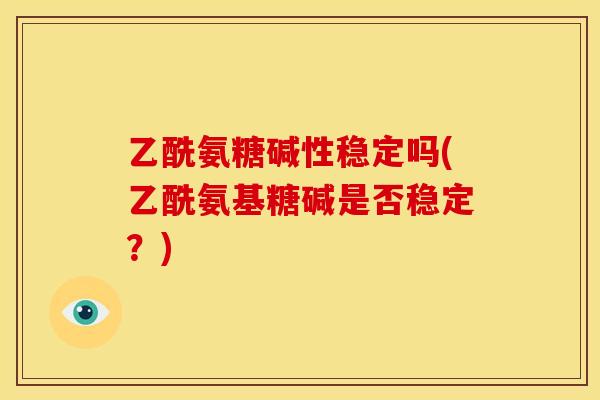 乙酰氨糖碱性稳定吗(乙酰氨基糖碱是否稳定？)