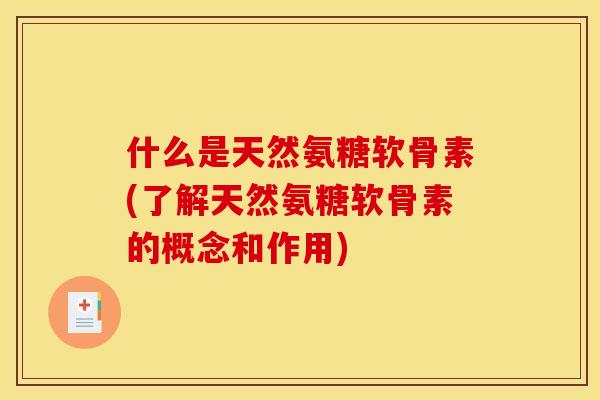什么是天然氨糖软骨素(了解天然氨糖软骨素的概念和作用) 什么是天然氨糖软骨素(了解天然氨糖软骨素的概念和作用)