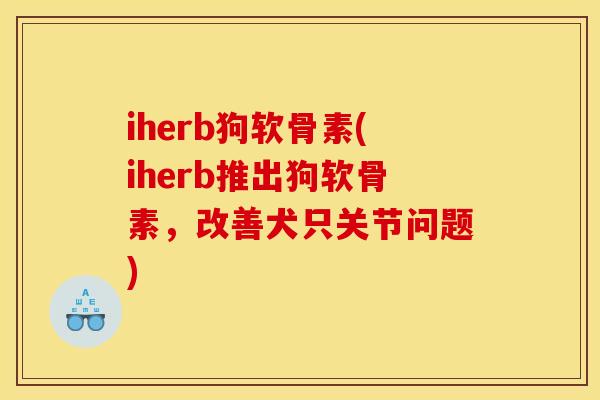 iherb狗软骨素(iherb推出狗软骨素，改善犬只关节问题)