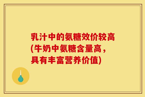 乳汁中的氨糖效价较高(牛奶中氨糖含量高，具有丰富营养价值)