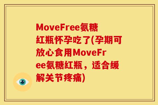 MoveFree氨糖红瓶怀孕吃了(孕期可放心食用MoveFree氨糖红瓶，适合缓解关节疼痛)