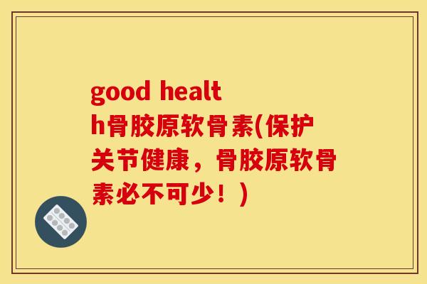 good health骨胶原软骨素(保护关节健康，骨胶原软骨素必不可少！)