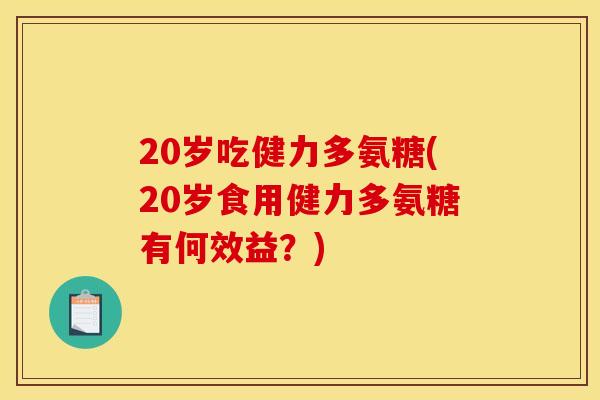 20岁吃健力多氨糖(20岁食用健力多氨糖有何效益？)