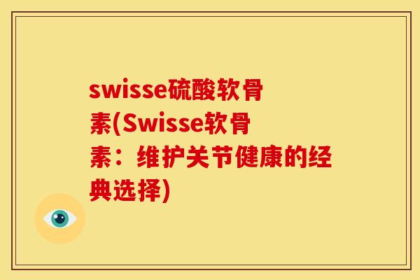 swisse硫酸软骨素(Swisse软骨素：维护关节健康的经典选择)