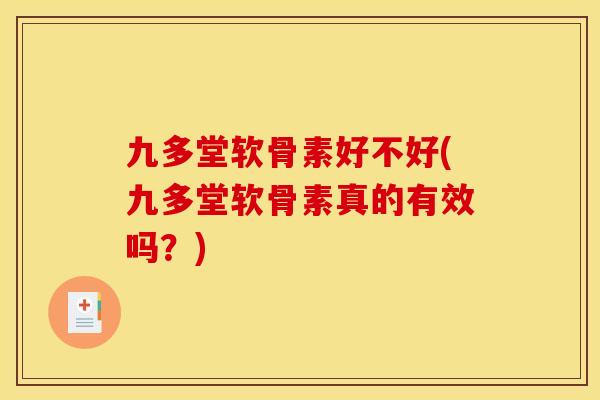 九多堂软骨素好不好(九多堂软骨素真的有效吗？)