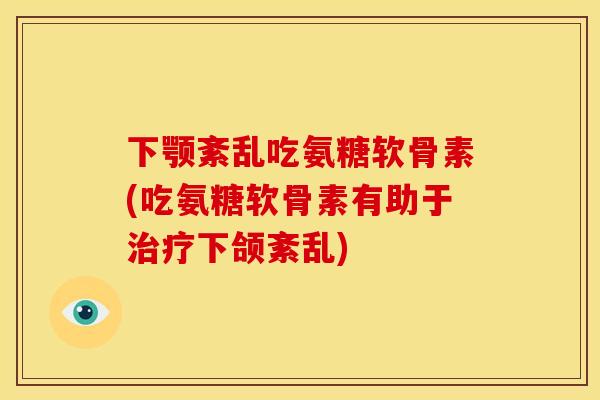 下颚紊乱吃氨糖软骨素(吃氨糖软骨素有助于下颌紊乱)