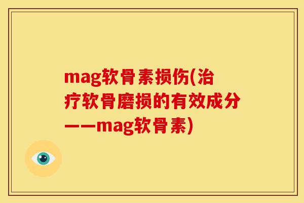 mag软骨素损伤(治疗软骨磨损的有效成分——mag软骨素)
