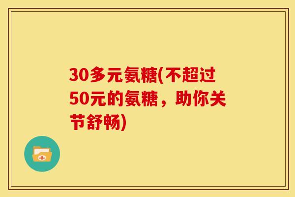 30多元氨糖(不超过50元的氨糖，助你关节舒畅)