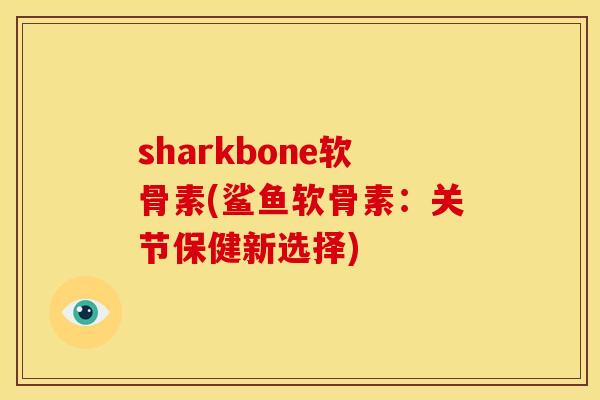 sharkbone软骨素(鲨鱼软骨素:关节保健新选择) sharkbone软骨素(鲨鱼软骨素:关节保健新选择)