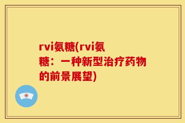 rvi氨糖(rvi氨糖：一种新型治疗药物的前景展望)