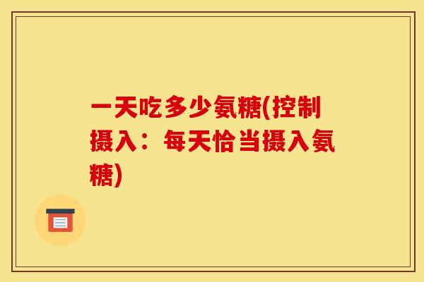 一天吃多少氨糖(控制摄入：每天恰当摄入氨糖)
