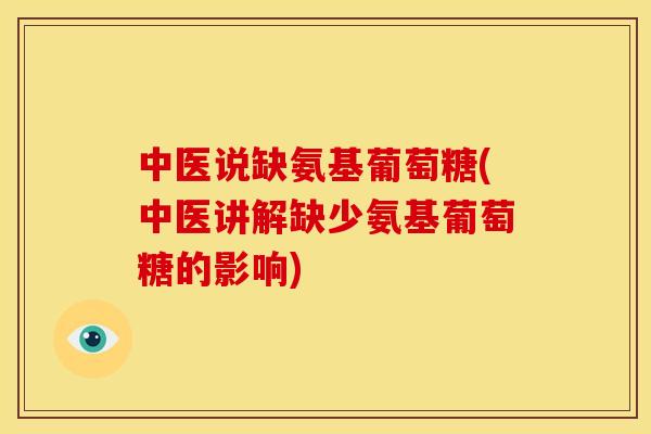 中医说缺氨基葡萄糖(中医讲解缺少氨基葡萄糖的影响)