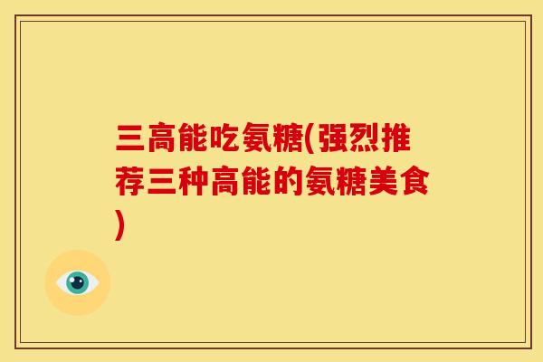 三高能吃氨糖(强烈推荐三种高能的氨糖美食)