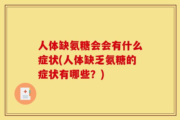 人体缺氨糖会会有什么症状(人体缺乏氨糖的症状有哪些？)
