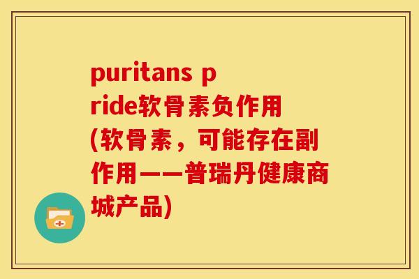 puritans pride软骨素负作用(软骨素，可能存在副作用——普瑞丹健康商城产品)