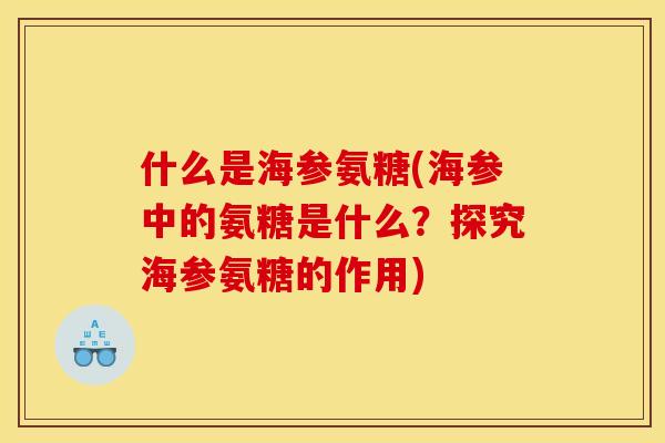 什么是海参氨糖(海参中的氨糖是什么？探究海参氨糖的作用)